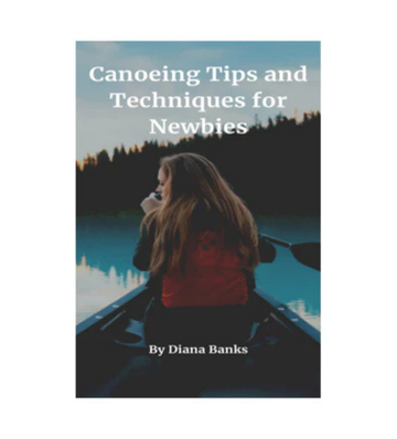 Canoeing Tips and Techniques for Newbies eBook