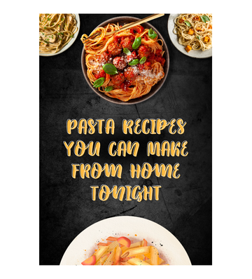 Pasta Recipes You Can Make From Home Tonight eBook