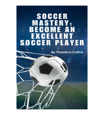 Soccer Mastery: Become An Excellent Soccer Player